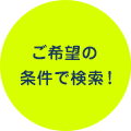 ご希望の条件で検索！